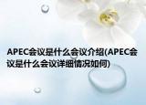 APEC会议是什么会议介绍(APEC会议是什么会议详细情况如何)