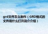 grd文件怎么制作（GRD格式的文件用什么打开简介介绍）