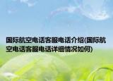 国际航空电话客服电话介绍(国际航空电话客服电话详细情况如何)
