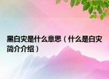 黑白灾是什么意思（什么是白灾简介介绍）
