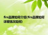 firs品牌如何介绍(firs品牌如何详细情况如何)