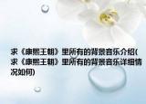 求《康熙王朝》里所有的背景音乐介绍(求《康熙王朝》里所有的背景音乐详细情况如何)