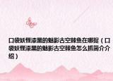 口袋妖怪漆黑的魅影古空棘鱼在哪捉（口袋妖怪漆黑的魅影古空棘鱼怎么抓简介介绍）