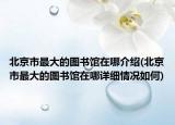 北京市最大的图书馆在哪介绍(北京市最大的图书馆在哪详细情况如何)