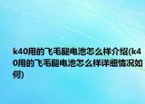 k40用的飞毛腿电池怎么样介绍(k40用的飞毛腿电池怎么样详细情况如何)
