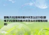 割绳子2垃圾场攻略35关怎么过介绍(割绳子2垃圾场攻略35关怎么过详细情况如何)