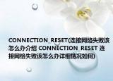 CONNECTION_RESET(连接网络失败该怎么办介绍 CONNECTION_RESET 连接网络失败该怎么办详细情况如何)