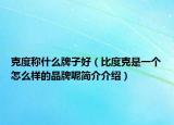 克度称什么牌子好（比度克是一个怎么样的品牌呢简介介绍）