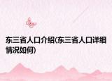 东三省人口介绍(东三省人口详细情况如何)