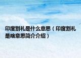 印度割礼是什么意思（印度割礼是啥意思简介介绍）