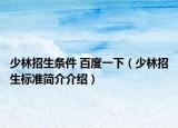 少林招生条件 百度一下（少林招生标准简介介绍）