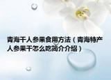 青海干人参果食用方法（青海特产人参果干怎么吃简介介绍）