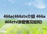 466a(466ztv介绍 466a 466ztv详细情况如何)