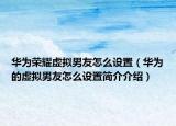 华为荣耀虚拟男友怎么设置（华为的虚拟男友怎么设置简介介绍）