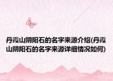 丹霞山阴阳石的名字来源介绍(丹霞山阴阳石的名字来源详细情况如何)