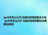igs文件怎么打开(百度经验帮你解决介绍 igs文件怎么打开 百度经验帮你解决详细情况如何)