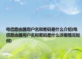 电信路由器用户名和密码是什么介绍(电信路由器用户名和密码是什么详细情况如何)