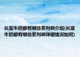 长富牛奶都有哪些系列啊介绍(长富牛奶都有哪些系列啊详细情况如何)
