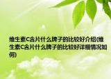 维生素C含片什么牌子的比较好介绍(维生素C含片什么牌子的比较好详细情况如何)