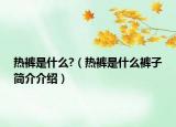 热裤是什么?（热裤是什么裤子简介介绍）