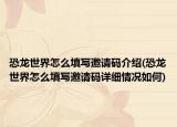 恐龙世界怎么填写邀请码介绍(恐龙世界怎么填写邀请码详细情况如何)