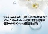windows无法打开添打印机错误0x000006be介绍(windows无法打开添打印机错误0x000006be详细情况如何)