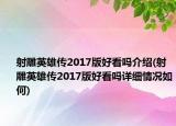 射雕英雄传2017版好看吗介绍(射雕英雄传2017版好看吗详细情况如何)
