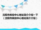 沈阳市疾控中心地址简介介绍一下（沈阳市疾控中心地址简介介绍）