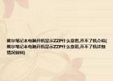 戴尔笔记本电脑开机显示ZZP什么意思,开不了机介绍(戴尔笔记本电脑开机显示ZZP什么意思,开不了机详细情况如何)
