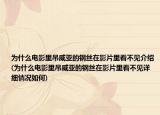为什么电影里吊威亚的钢丝在影片里看不见介绍(为什么电影里吊威亚的钢丝在影片里看不见详细情况如何)