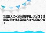 我国四大淡水湖分别是哪四大淡水湖（我国四大淡水湖是指哪四大淡水湖简介介绍）