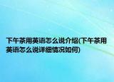 下午茶用英语怎么说介绍(下午茶用英语怎么说详细情况如何)
