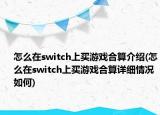 怎么在switch上买游戏合算介绍(怎么在switch上买游戏合算详细情况如何)