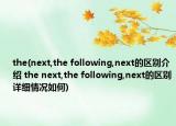 the(next,the following,next的区别介绍 the next,the following,next的区别详细情况如何)