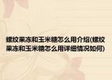 螺纹果冻和玉米糖怎么用介绍(螺纹果冻和玉米糖怎么用详细情况如何)