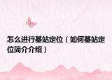 怎么进行基站定位（如何基站定位简介介绍）