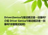 Driver(Genius与驱动精灵是一回事吗?介绍 Driver Genius与驱动精灵是一回事吗?详细情况如何)