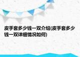 皮手套多少钱一双介绍(皮手套多少钱一双详细情况如何)