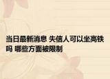 当日最新消息 失信人可以坐高铁吗 哪些方面被限制