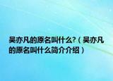 吴亦凡的原名叫什么?（吴亦凡的原名叫什么简介介绍）