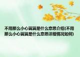 不用那么小心翼翼是什么意思介绍(不用那么小心翼翼是什么意思详细情况如何)
