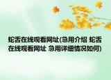 蛇舌在线观看网址(急用介绍 蛇舌在线观看网址 急用详细情况如何)