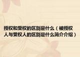授权和受权的区别是什么（被授权人与受权人的区别是什么简介介绍）