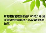 所有钢材的密度都是7.85吗介绍(所有钢材的密度都是7.85吗详细情况如何)