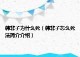 韩非子为什么死（韩非子怎么死法简介介绍）