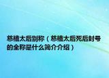 慈禧太后别称（慈禧太后死后封号的全称是什么简介介绍）