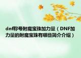 dnf称号附魔宝珠加力量（DNF加力量的附魔宝珠有哪些简介介绍）