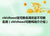 childhood是可数名词还是不可数名词（childhood可数吗简介介绍）