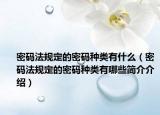 密码法规定的密码种类有什么（密码法规定的密码种类有哪些简介介绍）