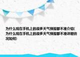 为什么现在手机上的很多天气预报都不准介绍(为什么现在手机上的很多天气预报都不准详细情况如何)